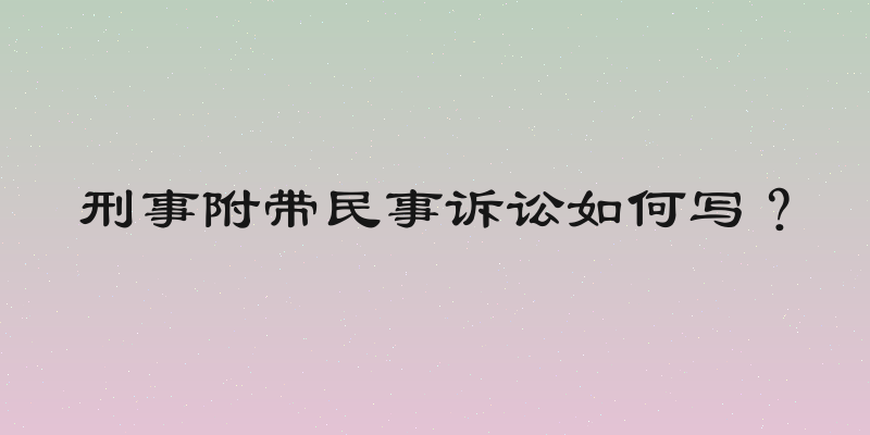 刑事附带民事诉讼如何写？