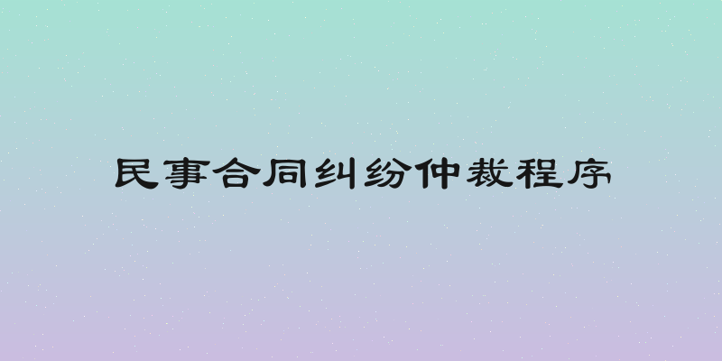 民事合同纠纷仲裁程序