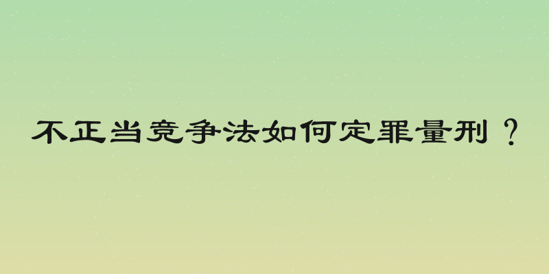不正当竞争法如何定罪量刑？