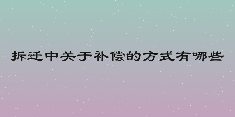 拆迁中关于补偿的方式有哪些