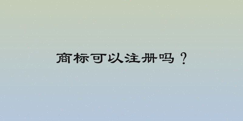商标可以注册吗？