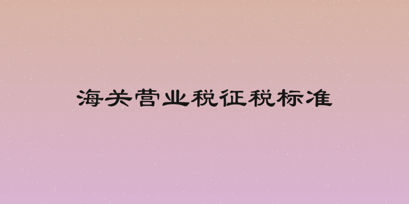 海关营业税征税标准