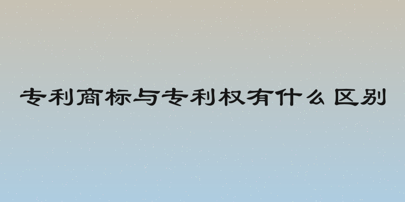 专利商标与专利权有什么区别