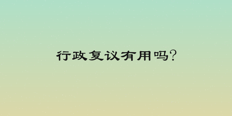 行政复议有用吗?