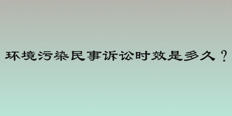 环境污染民事诉讼时效是多久？