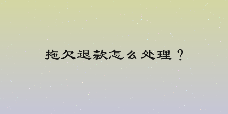 拖欠退款怎么处理？