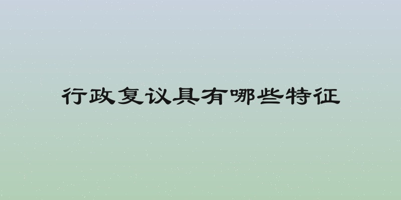 行政复议具有哪些特征