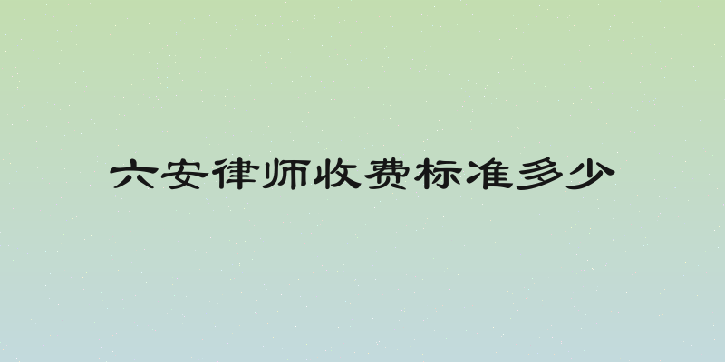 六安律师收费标准多少