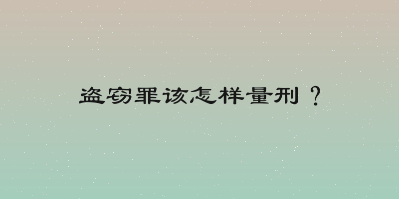 盗窃罪该怎样量刑？