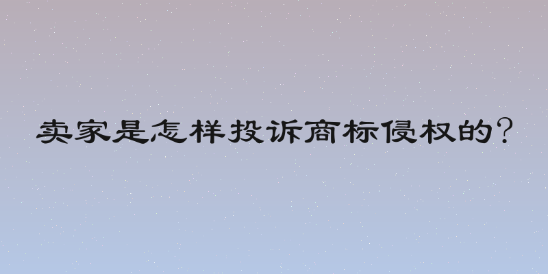 卖家是怎样投诉商标侵权的?
