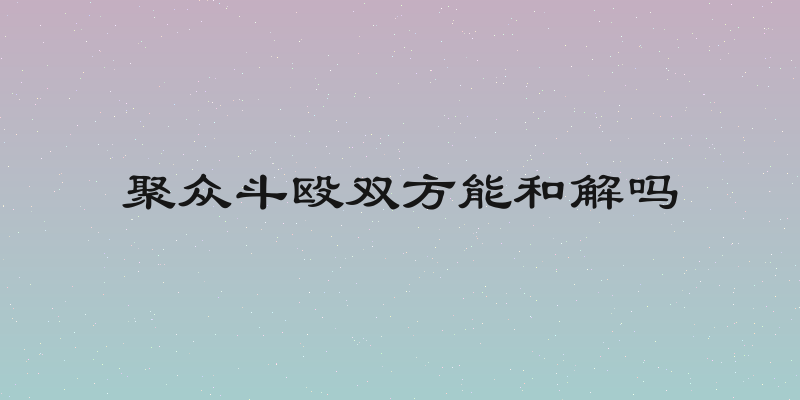 聚众斗殴双方能和解吗