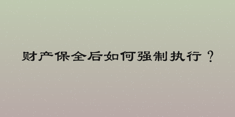 财产保全后如何强制执行？