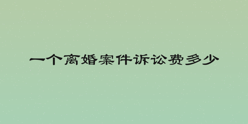 一个离婚案件诉讼费多少