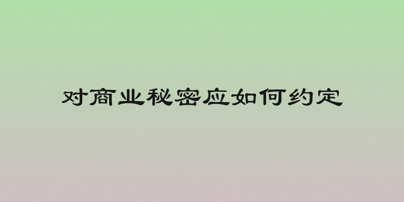 对商业秘密应如何约定