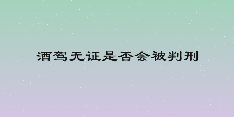 酒驾无证是否会被判刑