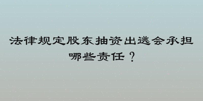 法律规定股东抽资出逃会承担哪些责任？