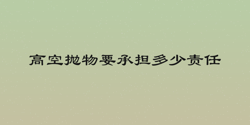高空抛物要承担多少责任