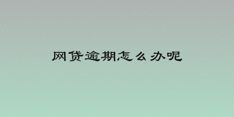 网贷逾期怎么办呢