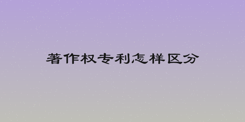 著作权专利怎样区分