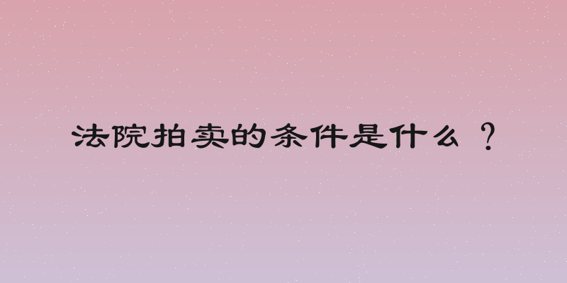 法院拍卖的条件是什么？