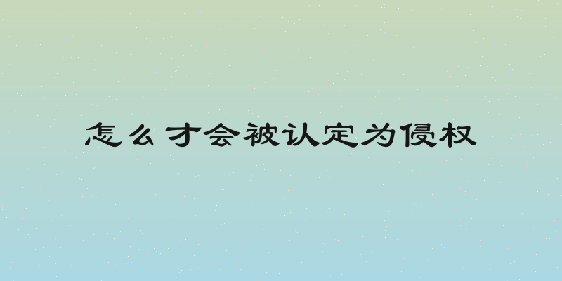 怎么才会被认定为侵权