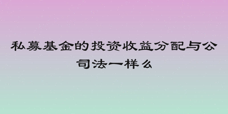 私募基金的投资收益分配与公司法一样么
