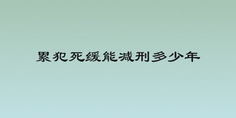 累犯死缓能减刑多少年
