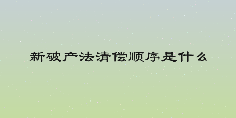 新破产法清偿顺序是什么
