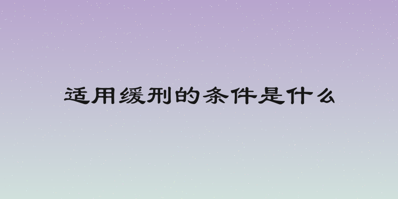 适用缓刑的条件是什么