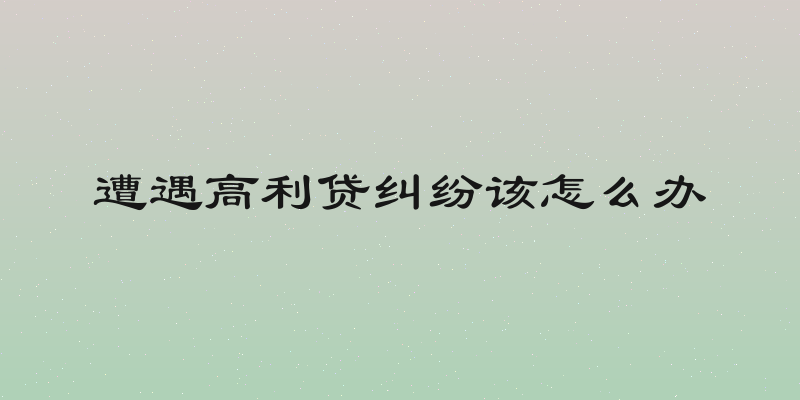 遭遇高利贷纠纷该怎么办