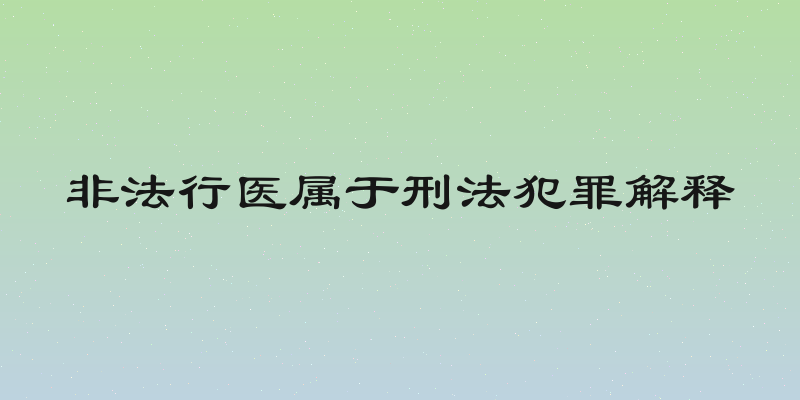 非法行医属于刑法犯罪解释