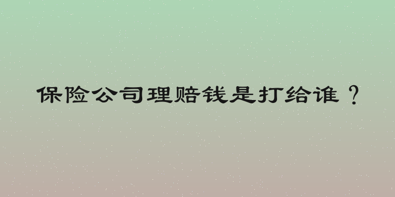 保险公司理赔钱是打给谁？