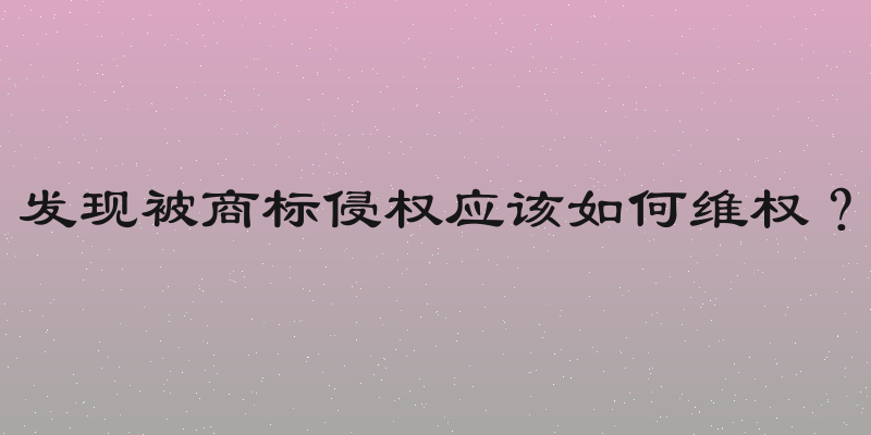 发现被商标侵权应该如何维权？