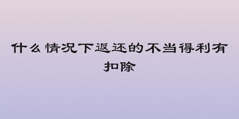 什么情况下返还的不当得利有扣除