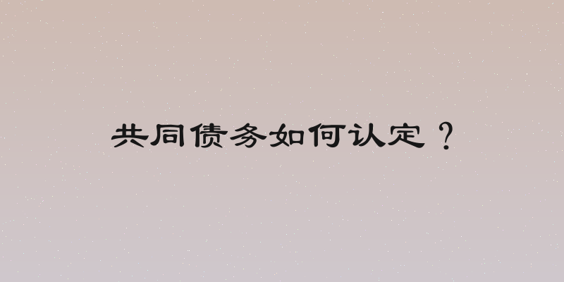 共同债务如何认定？