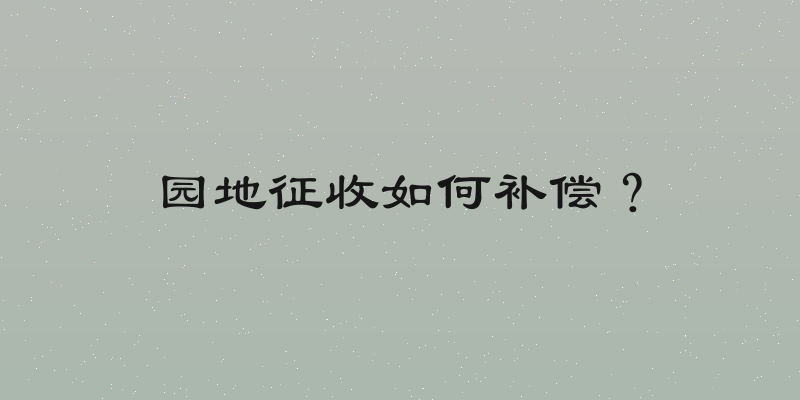 园地征收如何补偿？