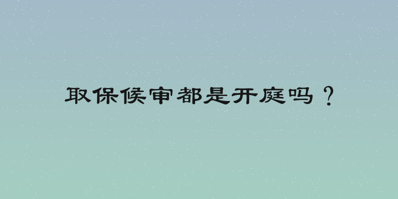 取保候审都是开庭吗？