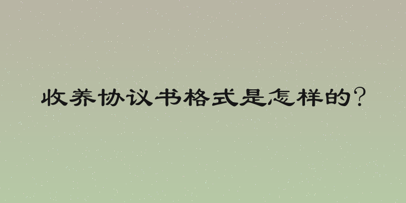 收养协议书格式是怎样的?