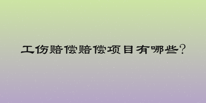 工伤赔偿赔偿项目有哪些?
