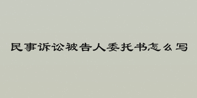 民事诉讼被告人委托书怎么写