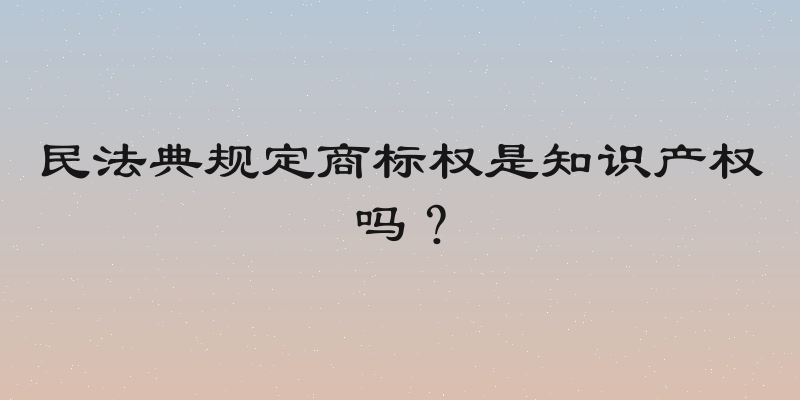 民法典规定商标权是知识产权吗？