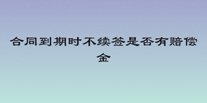 合同到期时不续签是否有赔偿金
