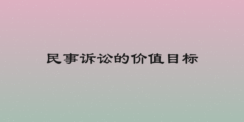 民事诉讼的价值目标