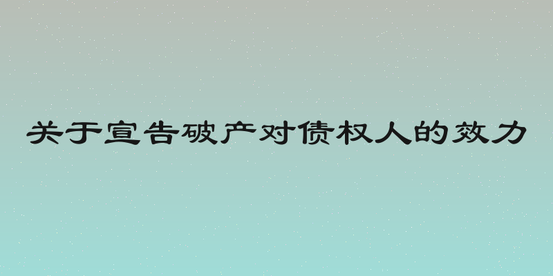 关于宣告破产对债权人的效力