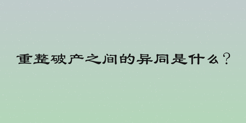 重整破产之间的异同是什么?
