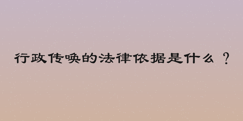 行政传唤的法律依据是什么？