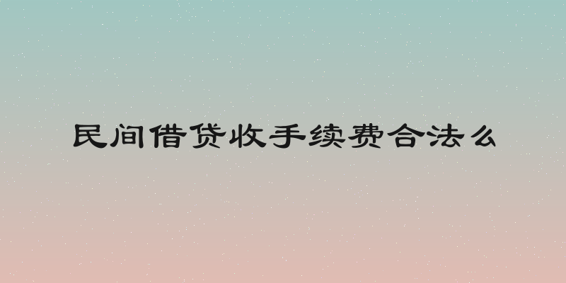 民间借贷收手续费合法么