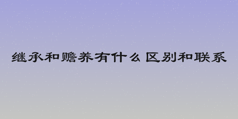 继承和赡养有什么区别和联系