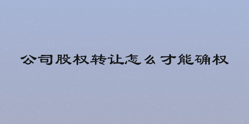 公司股权转让怎么才能确权