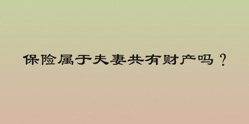 保险属于夫妻共有财产吗？